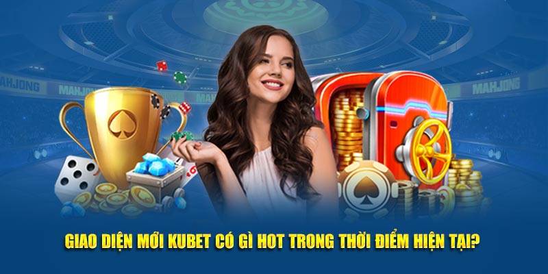 Giao diện Kubet hợp thị trường dễ thao tác